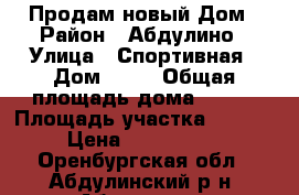 Продам новый Дом › Район ­ Абдулино › Улица ­ Спортивная › Дом ­ 13 › Общая площадь дома ­ 200 › Площадь участка ­ 6 000 › Цена ­ 2 500 000 - Оренбургская обл., Абдулинский р-н, Абдулино г. Недвижимость » Дома, коттеджи, дачи продажа   